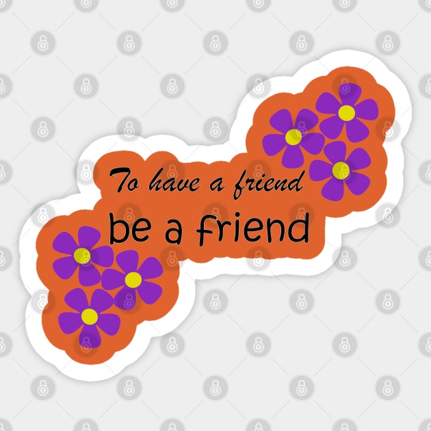 Friendship Quote - To have a friend, be a friend on orange Sticker by karenmcfarland13